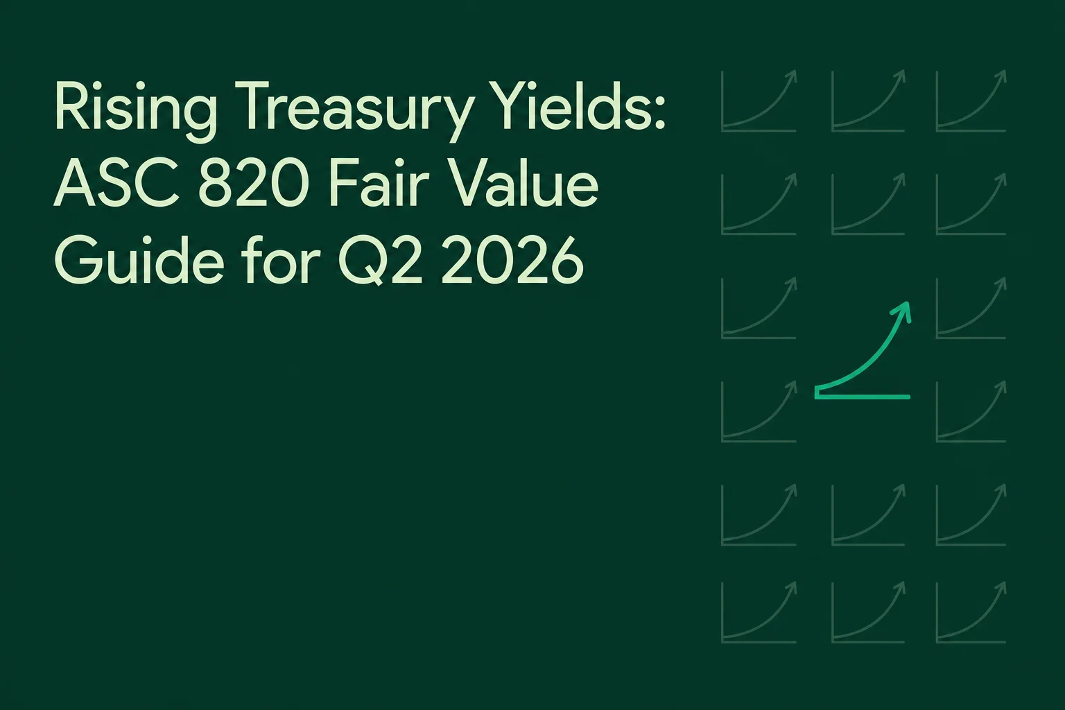 Rising Treasury Yields: ASC 820 Fair Value Guide for Q2 2026