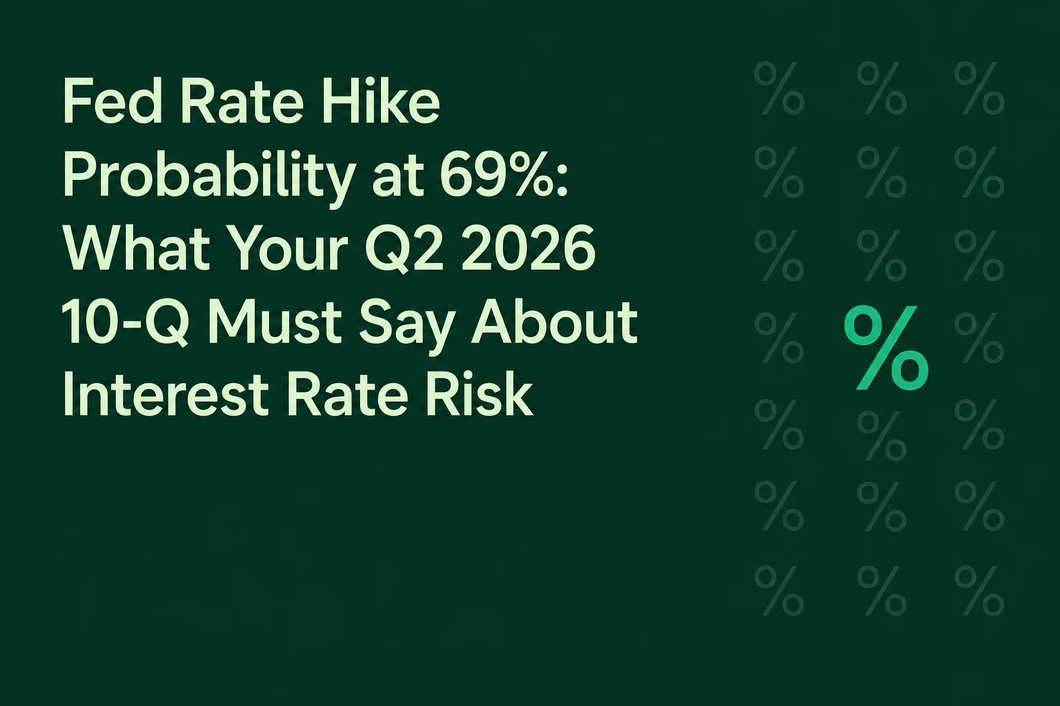Fed Rate Hike Probability at 69%: What Your Q2 2026 10-Q Must Say About Interest Rate Risk